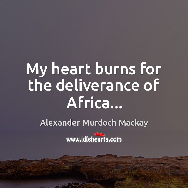 My heart burns for the deliverance of Africa… Alexander Murdoch Mackay Picture Quote