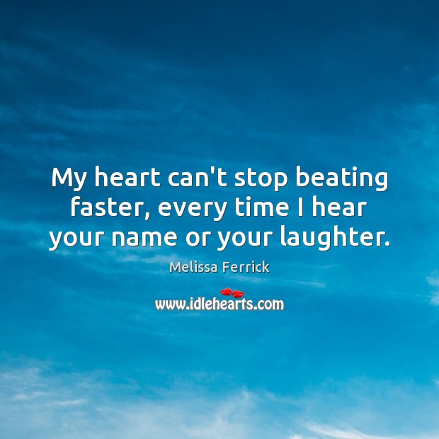 My heart can’t stop beating faster, every time I hear your name or your laughter. Image