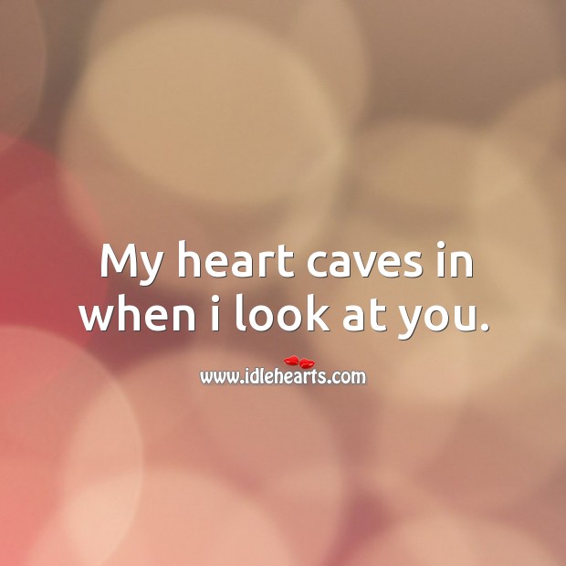 My heart caves in when I look at you. Heart Quotes Image