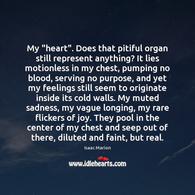 My “heart”. Does that pitiful organ still represent anything? It lies motionless Isaac Marion Picture Quote