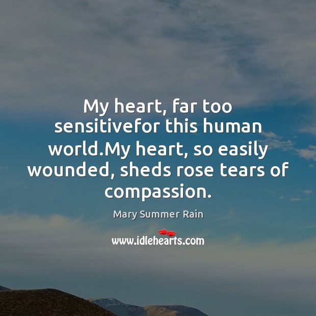 My heart, far too sensitivefor this human world.My heart, so easily Mary Summer Rain Picture Quote