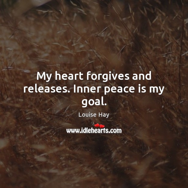My heart forgives and releases. Inner peace is my goal. Peace Quotes Image