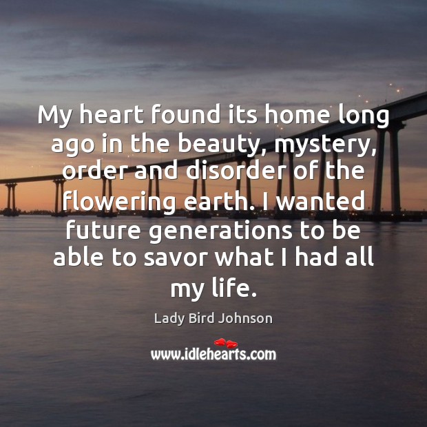 My heart found its home long ago in the beauty, mystery, order Lady Bird Johnson Picture Quote