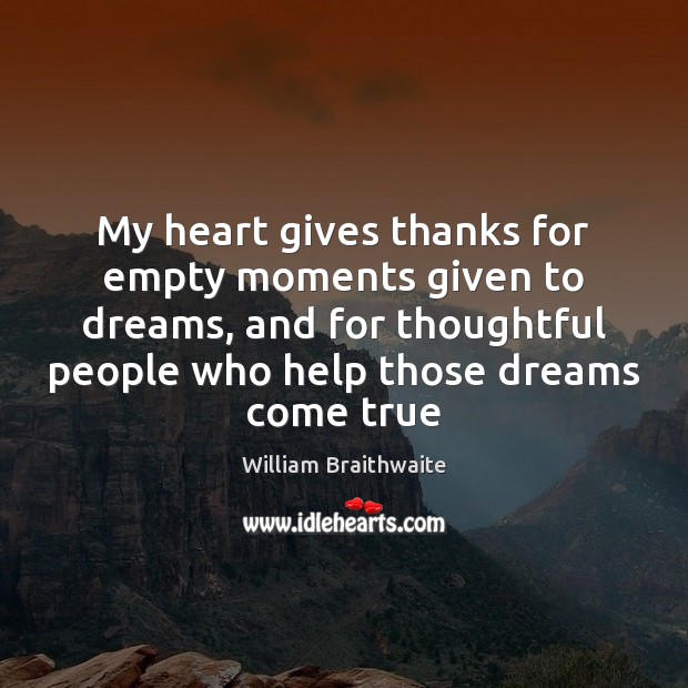 My heart gives thanks for empty moments given to dreams, and for William Braithwaite Picture Quote