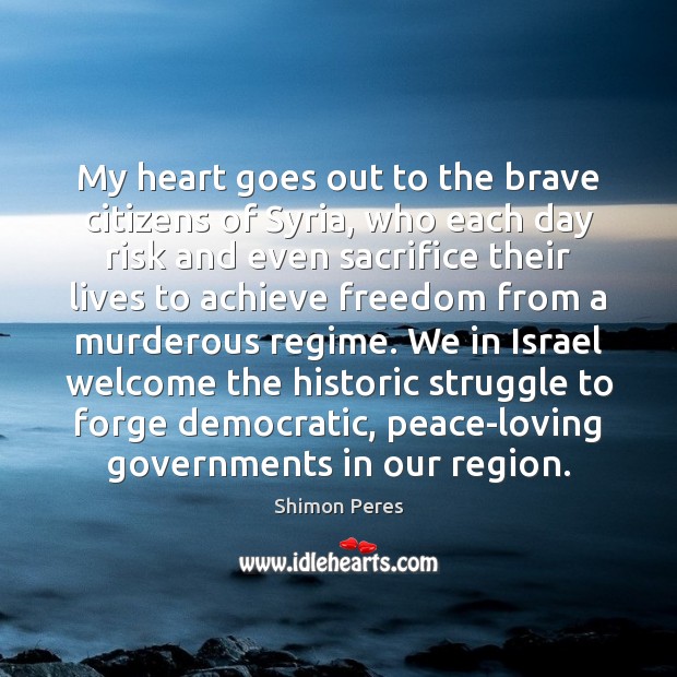 My heart goes out to the brave citizens of Syria, who each Shimon Peres Picture Quote