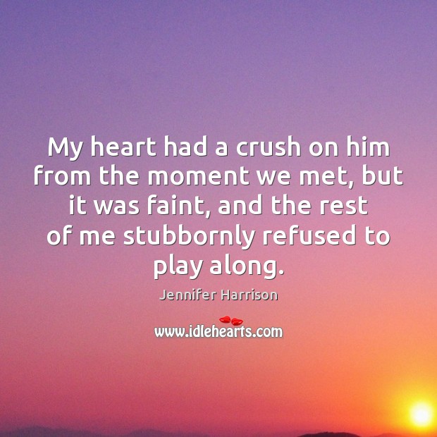 My heart had a crush on him from the moment we met, Jennifer Harrison Picture Quote