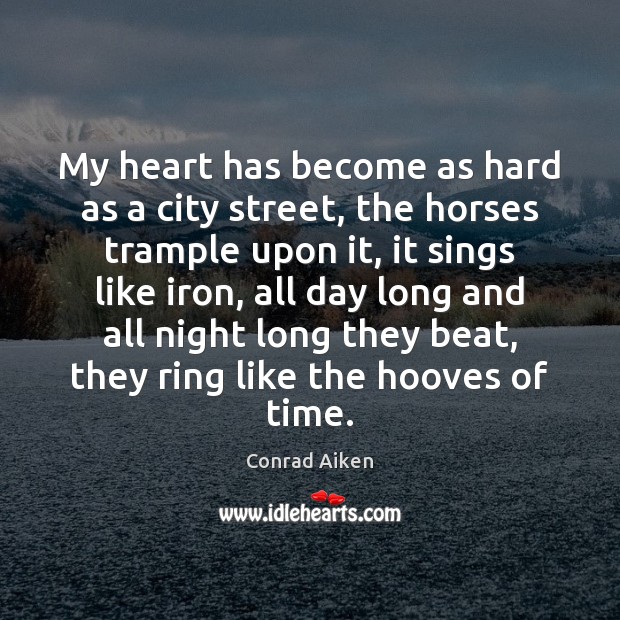 My heart has become as hard as a city street, the horses Conrad Aiken Picture Quote