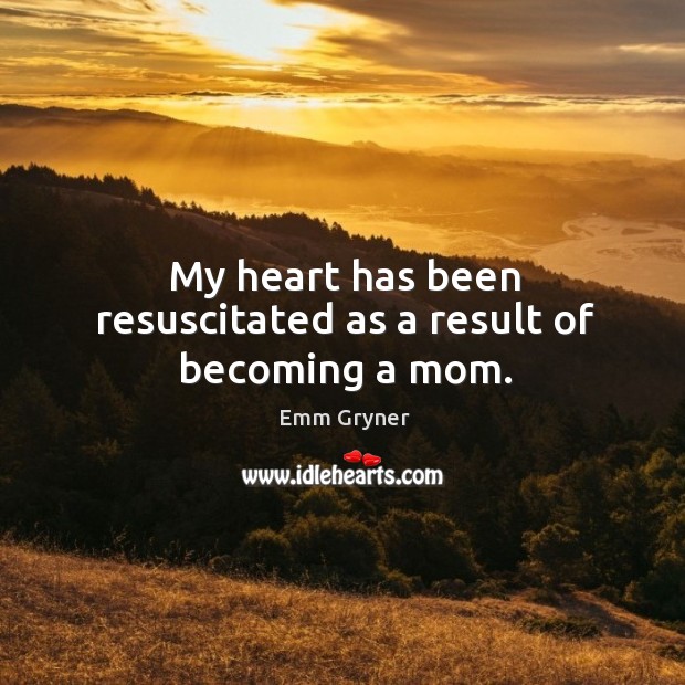 My heart has been resuscitated as a result of becoming a mom. Emm Gryner Picture Quote