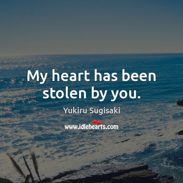 My heart has been stolen by you. Yukiru Sugisaki Picture Quote