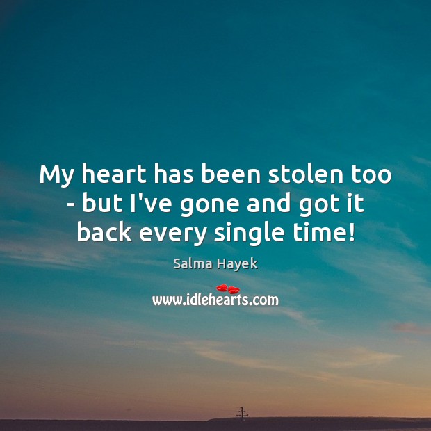 My heart has been stolen too – but I’ve gone and got it back every single time! Salma Hayek Picture Quote