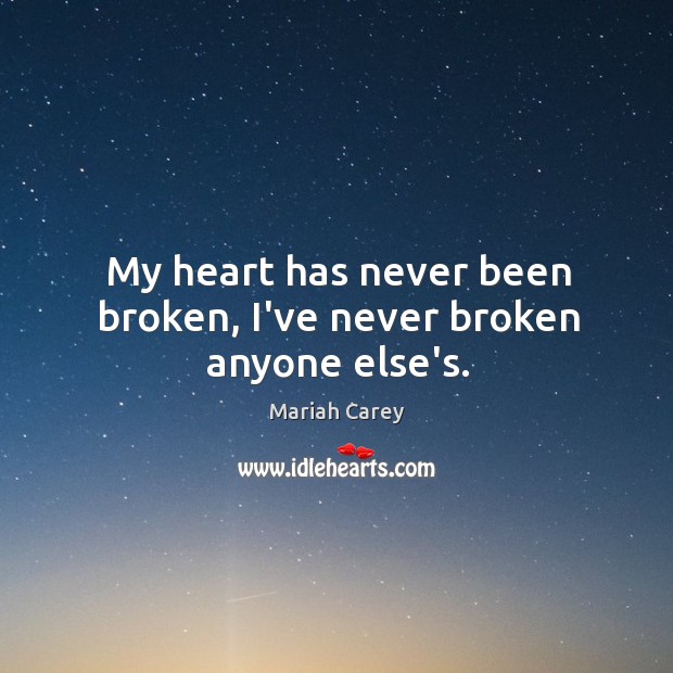 My heart has never been broken, I’ve never broken anyone else’s. Mariah Carey Picture Quote