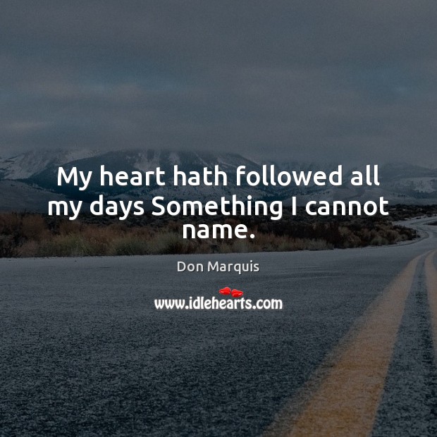My heart hath followed all my days Something I cannot name. Don Marquis Picture Quote