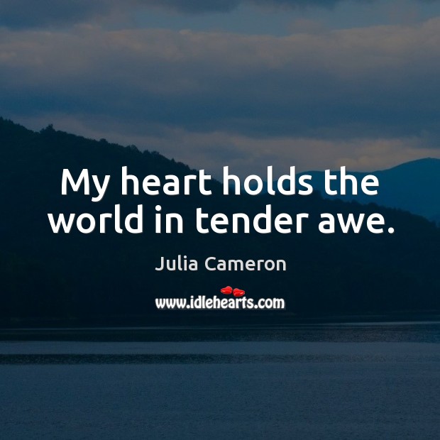 My heart holds the world in tender awe. Julia Cameron Picture Quote