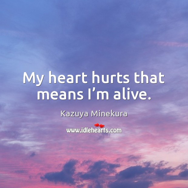 My heart hurts that means I’m alive. Kazuya Minekura Picture Quote