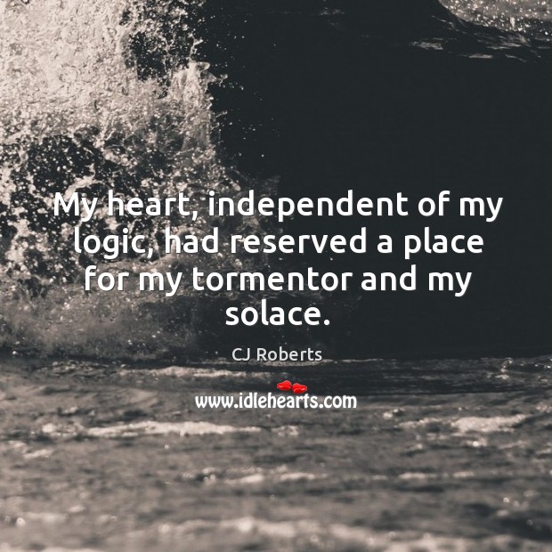 My heart, independent of my logic, had reserved a place for my tormentor and my solace. CJ Roberts Picture Quote