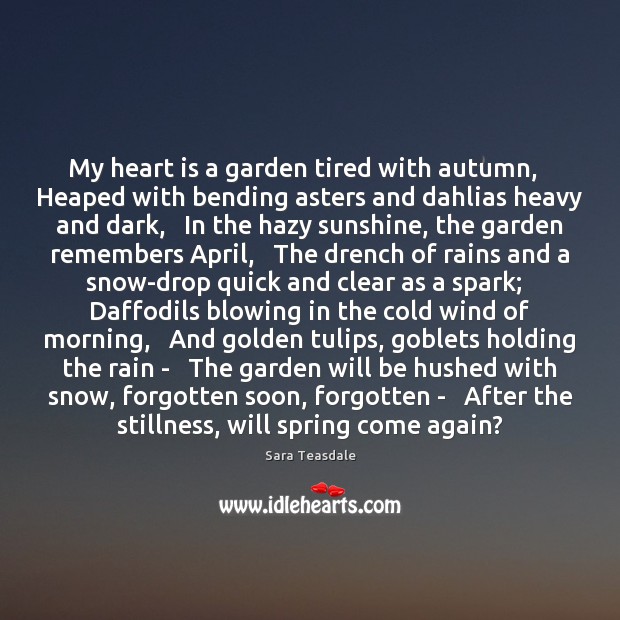 My heart is a garden tired with autumn,   Heaped with bending asters Sara Teasdale Picture Quote