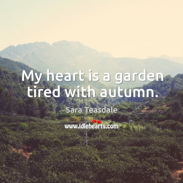 My heart is a garden tired with autumn. Sara Teasdale Picture Quote