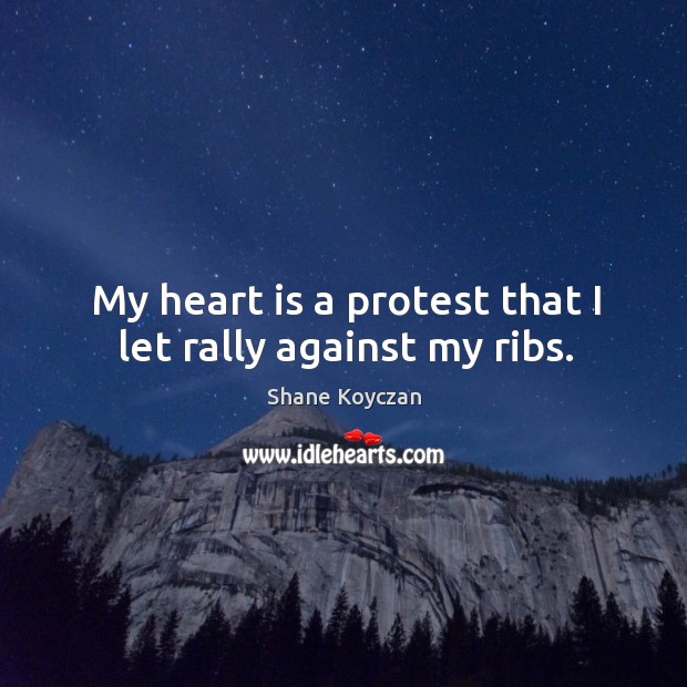 My heart is a protest that I let rally against my ribs. Image