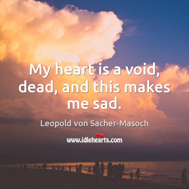 My heart is a void, dead, and this makes me sad. Leopold von Sacher-Masoch Picture Quote
