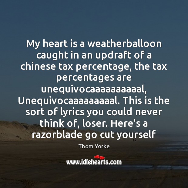 My heart is a weatherballoon caught in an updraft of a chinese Thom Yorke Picture Quote