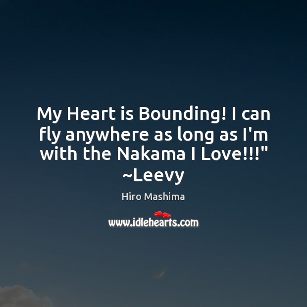My Heart is Bounding! I can fly anywhere as long as I’m with the Nakama I Love!!!” ~Leevy Hiro Mashima Picture Quote
