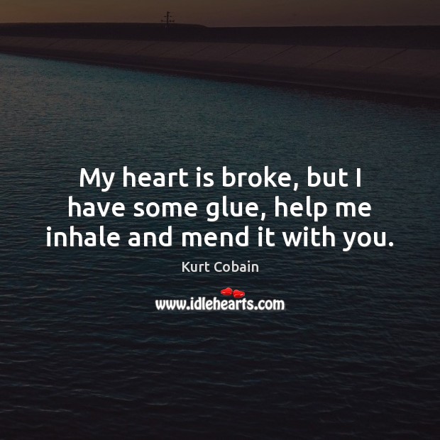 My heart is broke, but I have some glue, help me inhale and mend it with you. Image