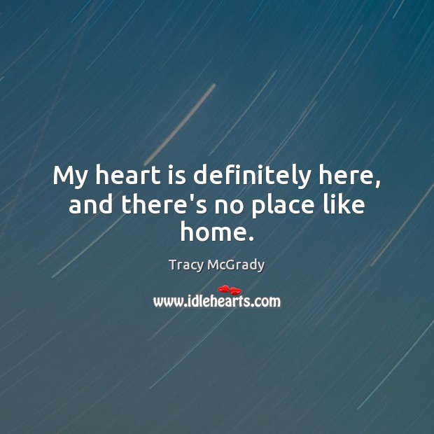 My heart is definitely here, and there’s no place like home. Tracy McGrady Picture Quote