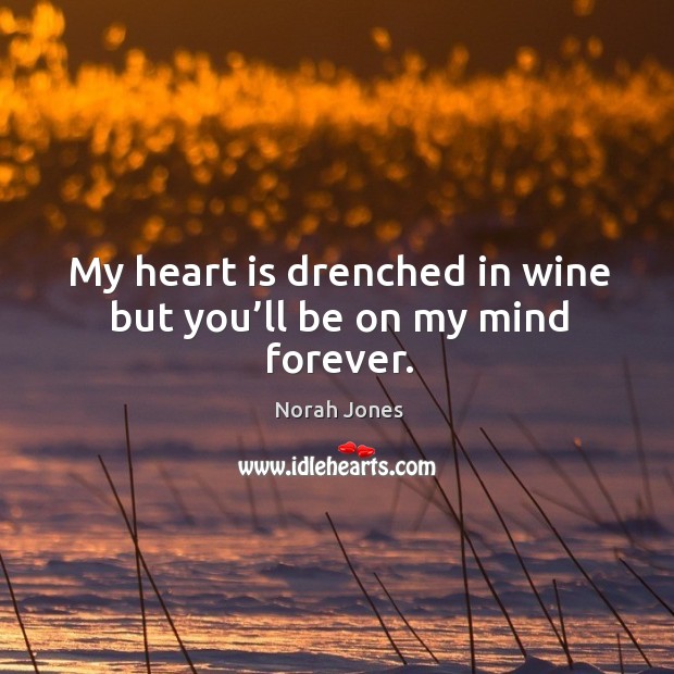 My heart is drenched in wine but you’ll be on my mind forever. Heart Quotes Image