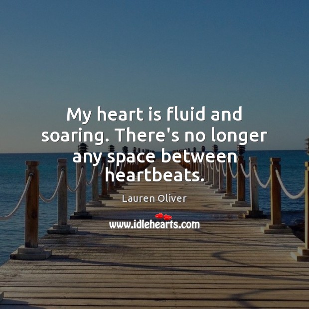 My heart is fluid and soaring. There’s no longer any space between heartbeats. Lauren Oliver Picture Quote