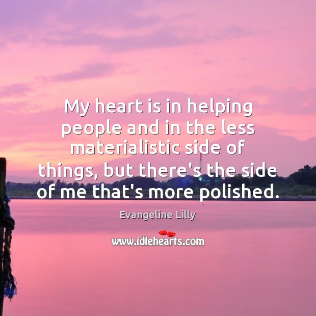 My heart is in helping people and in the less materialistic side Evangeline Lilly Picture Quote
