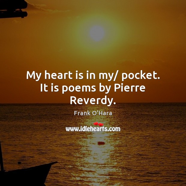 My heart is in my/ pocket. It is poems by Pierre Reverdy. Frank O’Hara Picture Quote