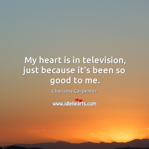 My heart is in television, just because it’s been so good to me. Charisma Carpenter Picture Quote