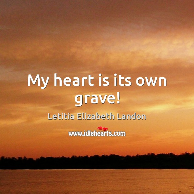 My heart is its own grave! Letitia Elizabeth Landon Picture Quote