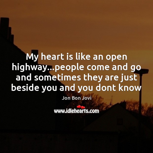 My heart is like an open highway…people come and go and Jon Bon Jovi Picture Quote