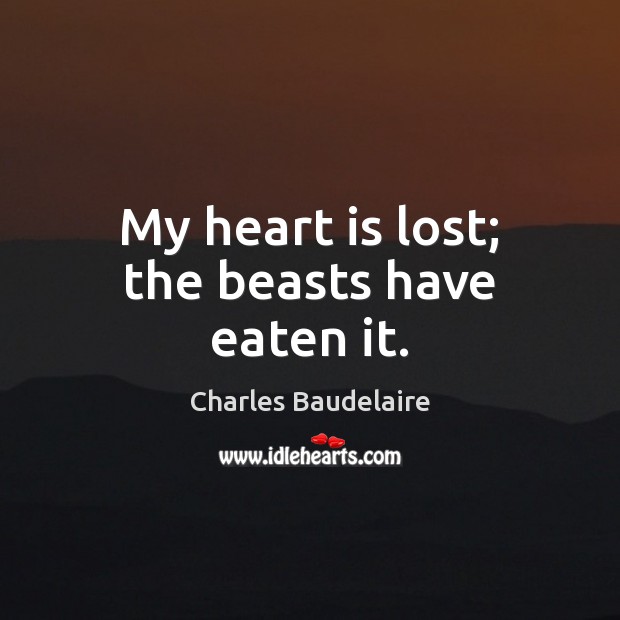 My heart is lost; the beasts have eaten it. Charles Baudelaire Picture Quote
