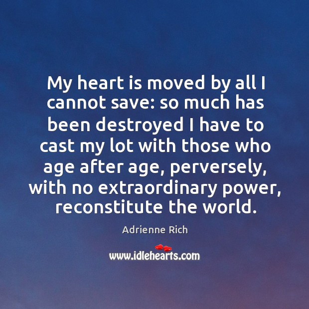 My heart is moved by all I cannot save: so much has Adrienne Rich Picture Quote