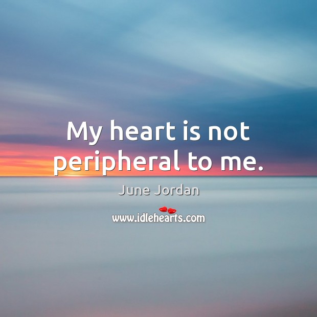 My heart is not peripheral to me. June Jordan Picture Quote