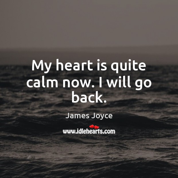 My heart is quite calm now. I will go back. James Joyce Picture Quote