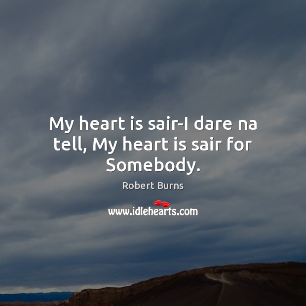My heart is sair-I dare na tell, My heart is sair for Somebody. Robert Burns Picture Quote