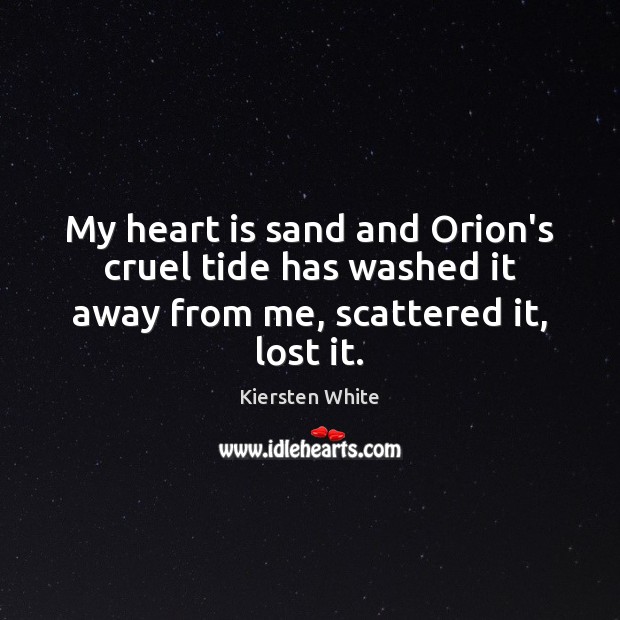 My heart is sand and Orion’s cruel tide has washed it away from me, scattered it, lost it. Image