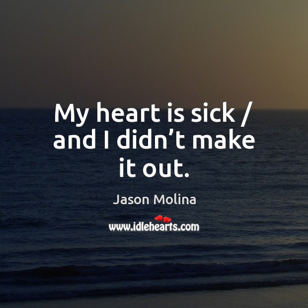 My heart is sick / and I didn’t make it out. Jason Molina Picture Quote