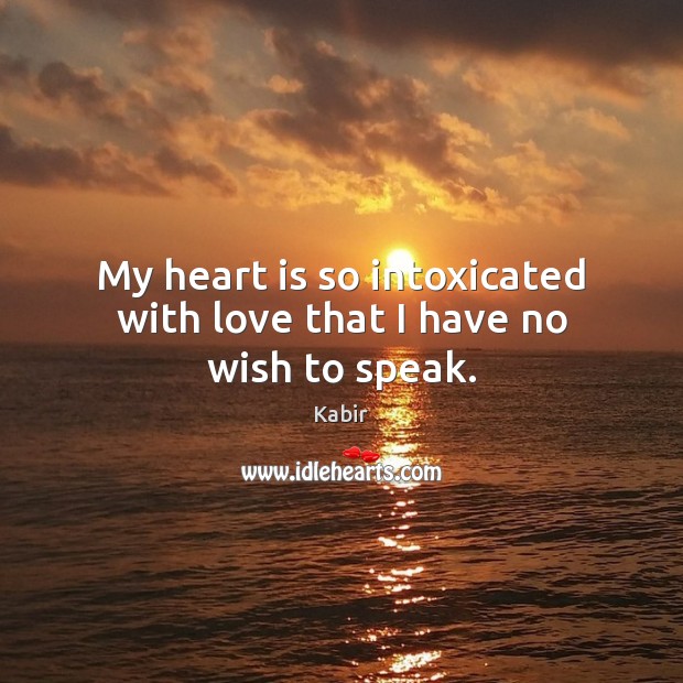 My heart is so intoxicated with love that I have no wish to speak. Image