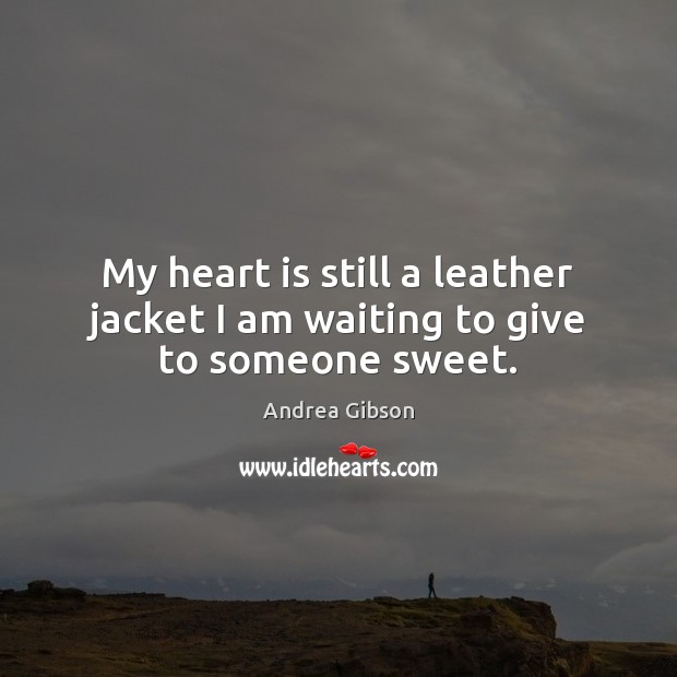 My heart is still a leather jacket I am waiting to give to someone sweet. Image