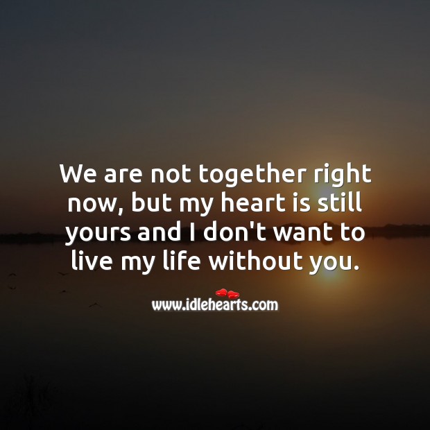 My heart is still yours and I don’t want to live my life without you. Sad Love Quotes Image