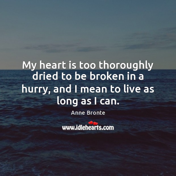 My heart is too thoroughly dried to be broken in a hurry, Anne Bronte Picture Quote