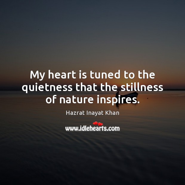 My heart is tuned to the quietness that the stillness of nature inspires. Hazrat Inayat Khan Picture Quote