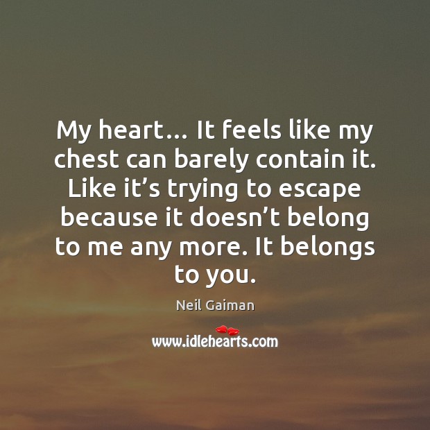 My heart… It feels like my chest can barely contain it. Like Neil Gaiman Picture Quote