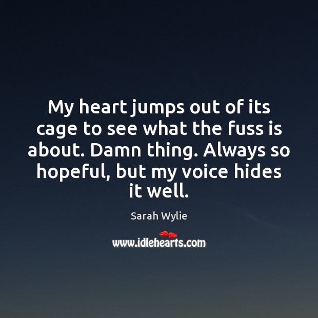 My heart jumps out of its cage to see what the fuss Sarah Wylie Picture Quote