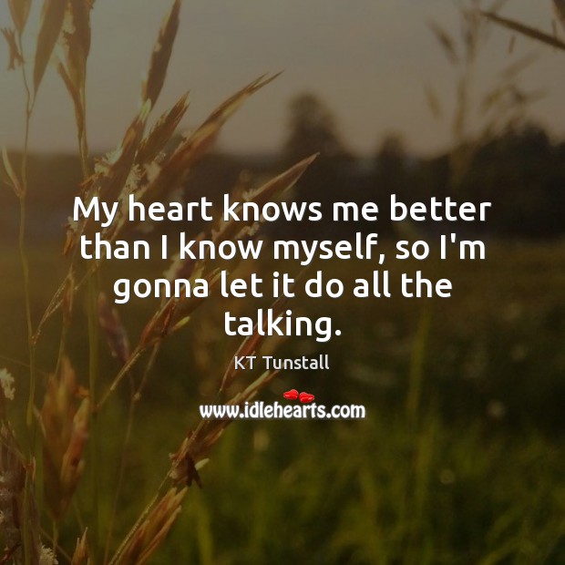 My heart knows me better than I know myself, so I’m gonna let it do all the talking. KT Tunstall Picture Quote