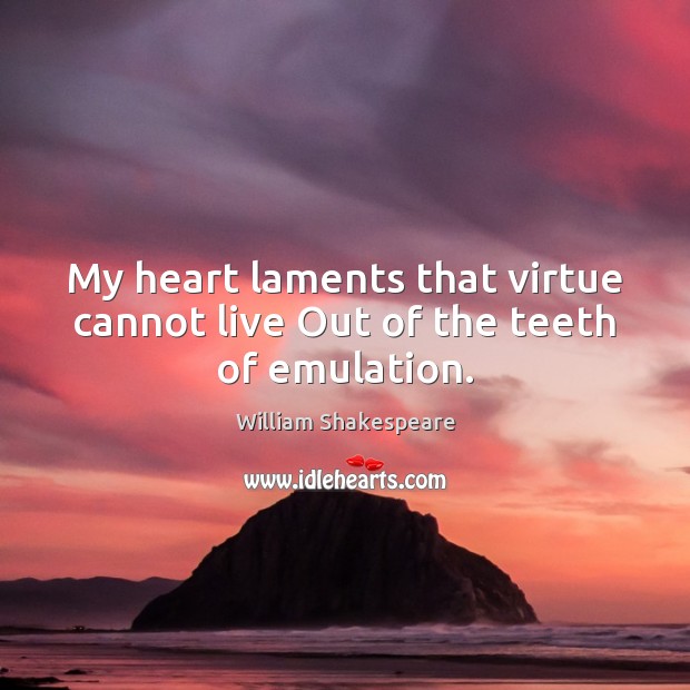 My heart laments that virtue cannot live Out of the teeth of emulation. Image